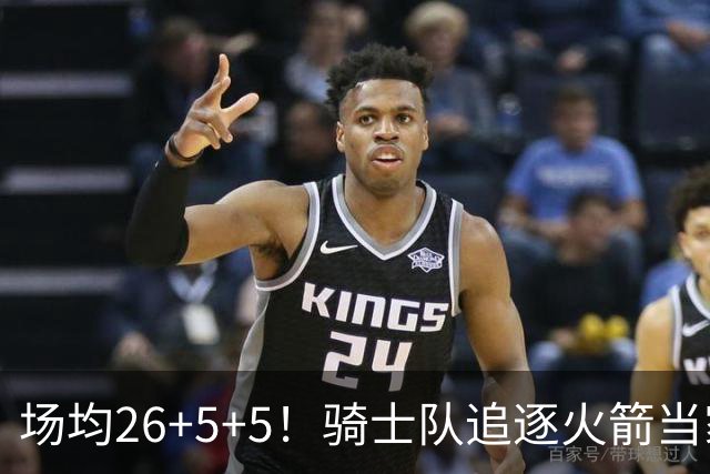 场均26+5+5！骑士队追逐火箭当家巨星！2年9000万不贵，今夏或将行动