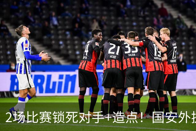 2场比赛锁死对手+造点！国安外援很高级但太脆皮，明年恐难留队